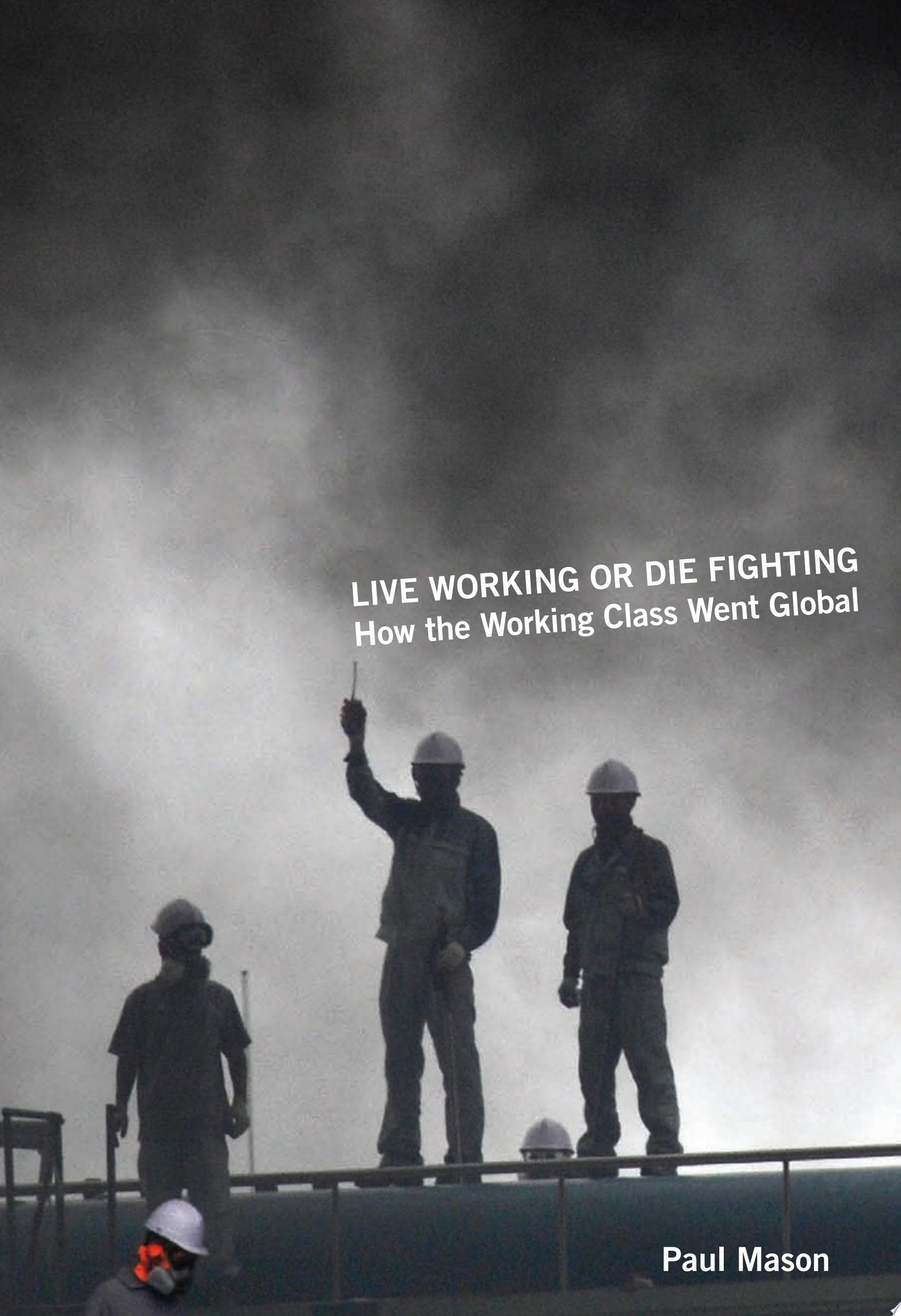 Live Working or Die Fighting. How the Working Class Went Global.