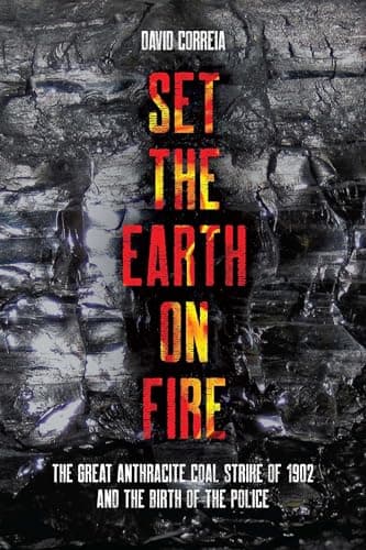 Set the Earth on Fire. The Great Anthracite Coal Strike of 1902 and the Birth of the Police.