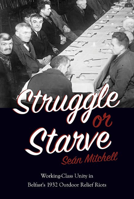 Struggle or Starve. Working-Class Unity in Belfast's 1932 Outdoor Relief Riots